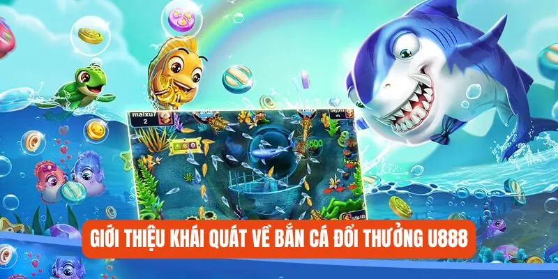 Giới thiệu khái quát về bắn cá đổi thưởng U888