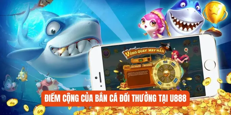 Điểm cộng của bắn cá đổi thưởng tại U888