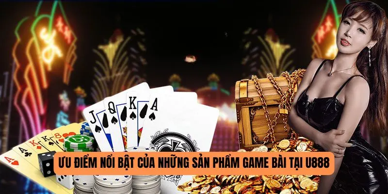 Ưu điểm nổi bật của những sản phẩm game bài tại U888