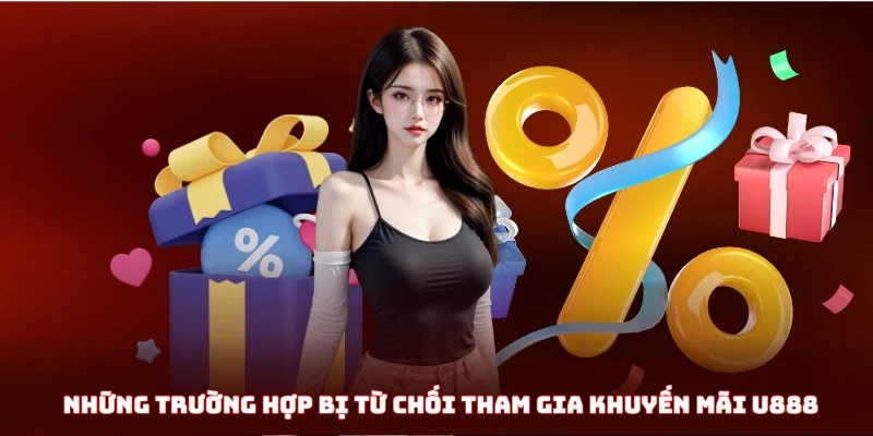 Những trường hợp bị từ chối tham gia khuyến mãi U888
